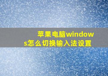 苹果电脑windows怎么切换输入法设置