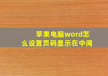 苹果电脑word怎么设置页码显示在中间