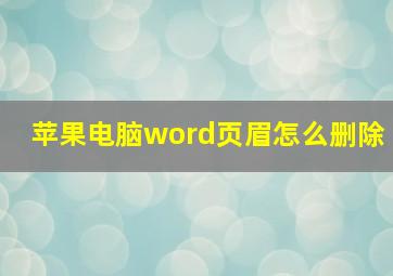 苹果电脑word页眉怎么删除