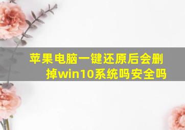 苹果电脑一键还原后会删掉win10系统吗安全吗