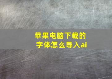 苹果电脑下载的字体怎么导入ai