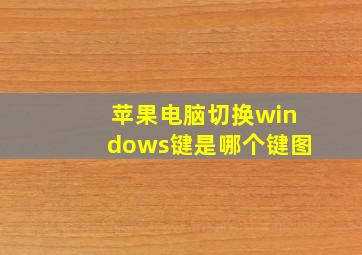 苹果电脑切换windows键是哪个键图