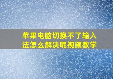 苹果电脑切换不了输入法怎么解决呢视频教学