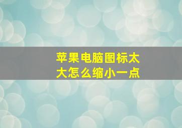 苹果电脑图标太大怎么缩小一点