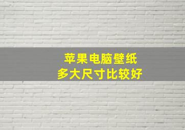 苹果电脑壁纸多大尺寸比较好