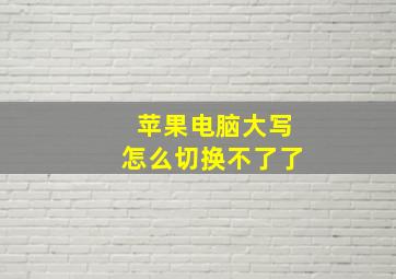 苹果电脑大写怎么切换不了了