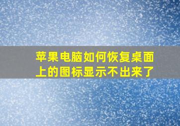 苹果电脑如何恢复桌面上的图标显示不出来了