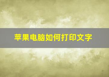 苹果电脑如何打印文字