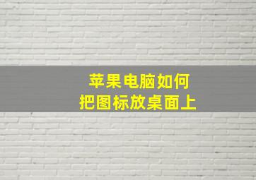 苹果电脑如何把图标放桌面上