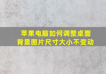 苹果电脑如何调整桌面背景图片尺寸大小不变动