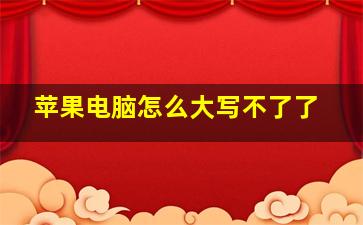 苹果电脑怎么大写不了了