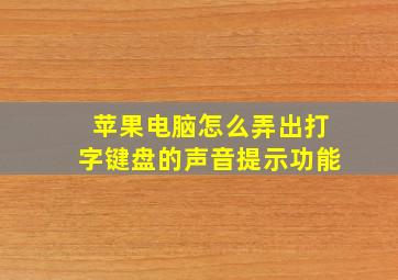 苹果电脑怎么弄出打字键盘的声音提示功能