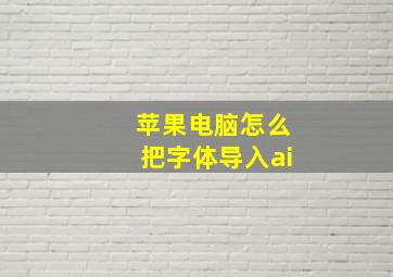 苹果电脑怎么把字体导入ai