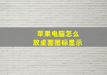 苹果电脑怎么放桌面图标显示