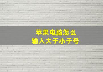 苹果电脑怎么输入大于小于号