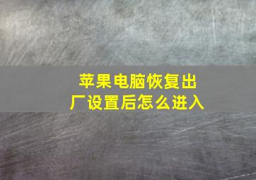 苹果电脑恢复出厂设置后怎么进入