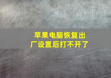 苹果电脑恢复出厂设置后打不开了