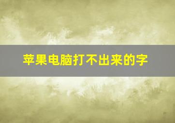 苹果电脑打不出来的字