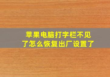 苹果电脑打字栏不见了怎么恢复出厂设置了