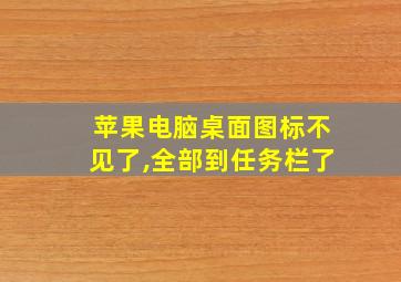 苹果电脑桌面图标不见了,全部到任务栏了