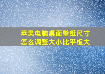 苹果电脑桌面壁纸尺寸怎么调整大小比平板大