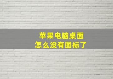 苹果电脑桌面怎么没有图标了