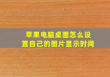 苹果电脑桌面怎么设置自己的图片显示时间