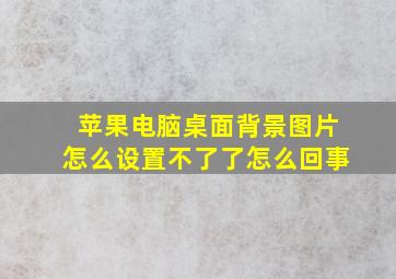 苹果电脑桌面背景图片怎么设置不了了怎么回事