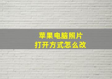 苹果电脑照片打开方式怎么改