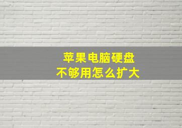 苹果电脑硬盘不够用怎么扩大