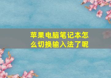 苹果电脑笔记本怎么切换输入法了呢