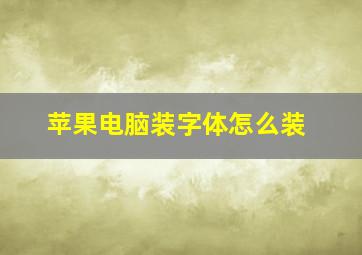 苹果电脑装字体怎么装