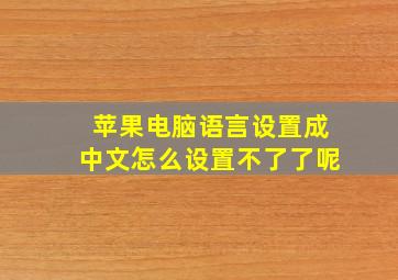 苹果电脑语言设置成中文怎么设置不了了呢