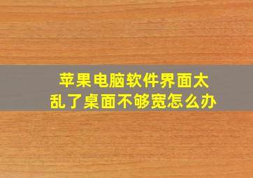 苹果电脑软件界面太乱了桌面不够宽怎么办