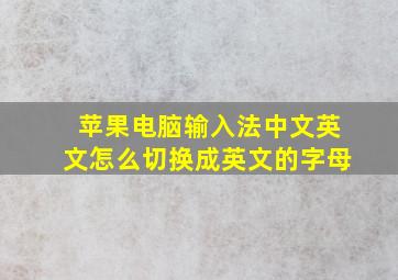 苹果电脑输入法中文英文怎么切换成英文的字母