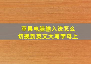 苹果电脑输入法怎么切换到英文大写字母上