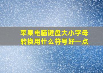 苹果电脑键盘大小字母转换用什么符号好一点