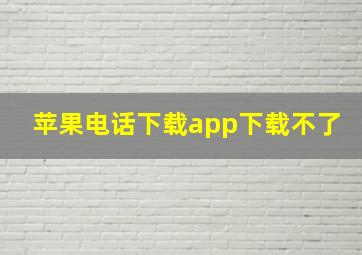 苹果电话下载app下载不了