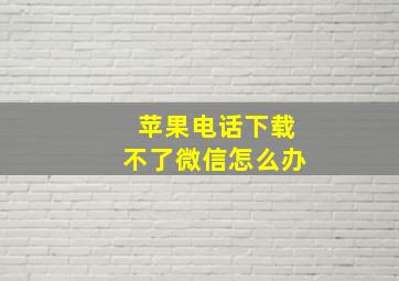 苹果电话下载不了微信怎么办