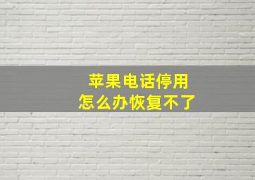 苹果电话停用怎么办恢复不了