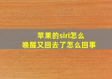 苹果的siri怎么唤醒又回去了怎么回事