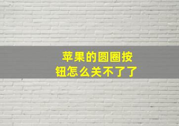 苹果的圆圈按钮怎么关不了了