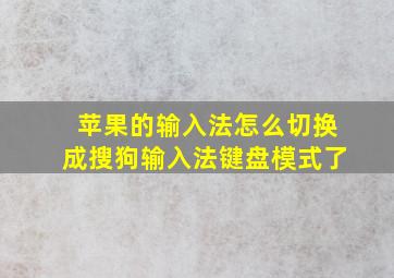 苹果的输入法怎么切换成搜狗输入法键盘模式了