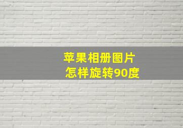 苹果相册图片怎样旋转90度