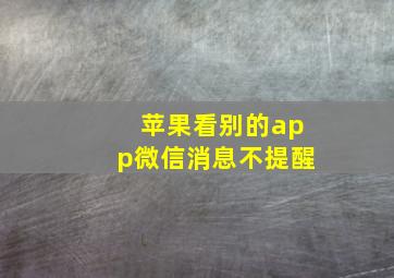 苹果看别的app微信消息不提醒