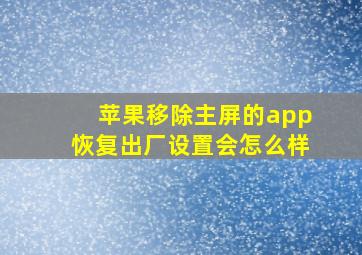 苹果移除主屏的app恢复出厂设置会怎么样