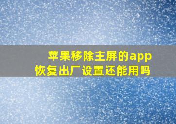 苹果移除主屏的app恢复出厂设置还能用吗