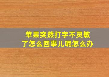 苹果突然打字不灵敏了怎么回事儿呢怎么办