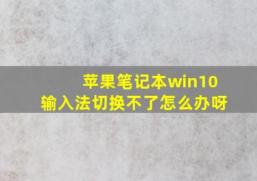 苹果笔记本win10输入法切换不了怎么办呀