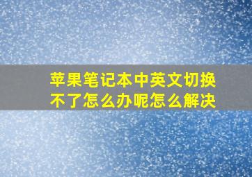 苹果笔记本中英文切换不了怎么办呢怎么解决